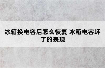 冰箱换电容后怎么恢复 冰箱电容坏了的表现